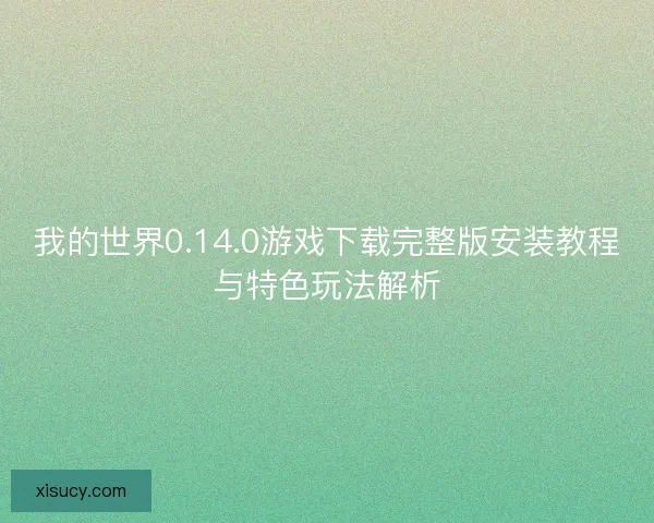 我的世界0.14.0游戏下载完整版安装教程与特色玩法解析