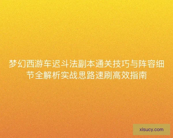 梦幻西游车迟斗法副本通关技巧与阵容细节全解析实战思路速刷高效指南