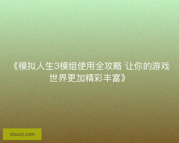 《模拟人生3模组使用全攻略 让你的游戏世界更加精彩丰富》