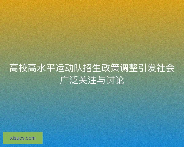 高校高水平运动队招生政策调整引发社会广泛关注与讨论
