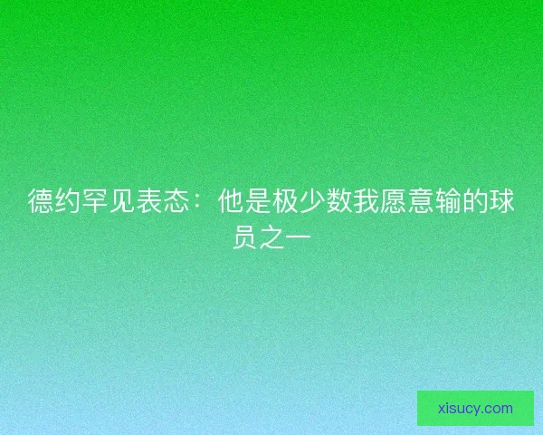 德约罕见表态：他是极少数我愿意输的球员之一