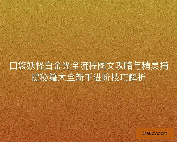 口袋妖怪白金光全流程图文攻略与精灵捕捉秘籍大全新手进阶技巧解析