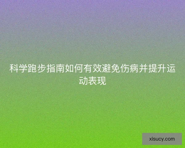 科学跑步指南如何有效避免伤病并提升运动表现