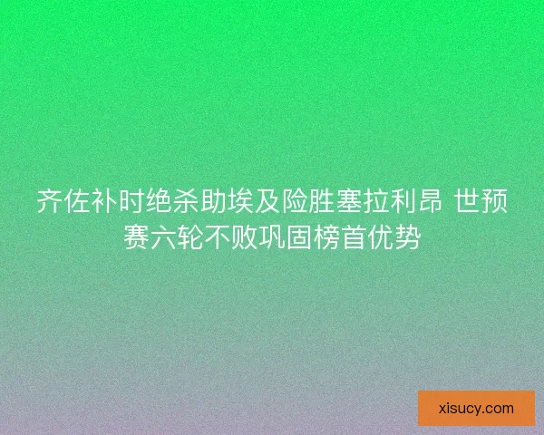齐佐补时绝杀助埃及险胜塞拉利昂 世预赛六轮不败巩固榜首优势